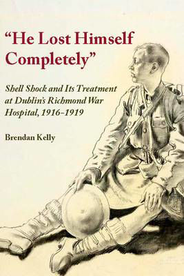 Picture of He Lost Himself Completely: Shell Shock and its Treatment at Dublin's Richmond War Hospital, 1916-1919