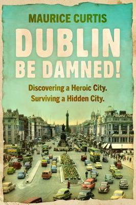 Picture of Dublin Be Damned!: Discovering a Heroic City. Surviving a Hidden City