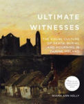 Picture of Ultimate Witnesses: The Visual Culture of Death, Burial and Mourning in Famine Ireland