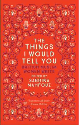 Picture of The Things I Would Tell You: British Muslim Women Write
