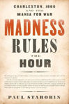 Picture of Madness Rules the Hour: Charleston, 1860, and the Mania for War