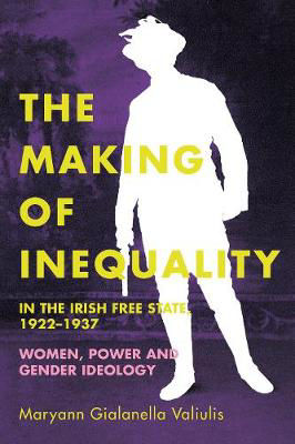 Picture of The Making of Inequality in the Irish Free State, 1922-37: Women, Power and Gender Ideology