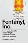Picture of Fentanyl, Inc.: how rogue chemists are creating the deadliest wave of the opioid epidemic