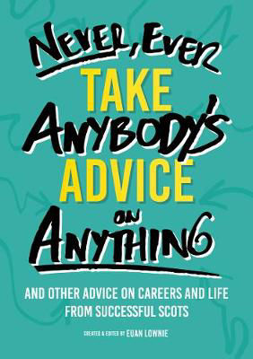 Picture of Never, Ever Take Anybody's Advice on Anything: And other advice on careers and life from successful Scots