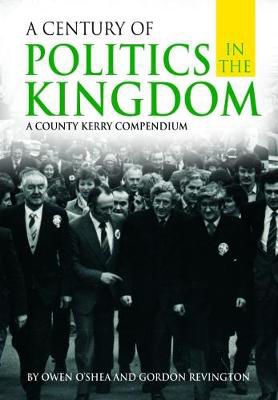 Picture of A Century of Politics in the Kingdom: A County Kerry Compendium