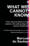 Picture of What We Cannot Know: From Consciousness to the Cosmos, the Cutting Edge of Science Explained