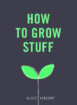 Picture of How to Grow Stuff: Easy, No-Stress Gardening for Beginners