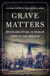 Picture of Grave Matters: Death and Dying in Dublin, 1500 to the Present