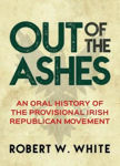 Picture of Out of the Ashes: An Oral History of Provisional Irish Republicans, from Origins to Dissidents