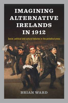 Picture of Imagining Alternative Irelands in 1912: Social, Political and Cultural Debates in the Periodical Press
