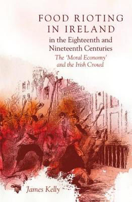 Picture of Food Rioting in Ireland in the Eighteenth and Nineteenth Centuries: The 'Moral Economy' and the Irish Crowd