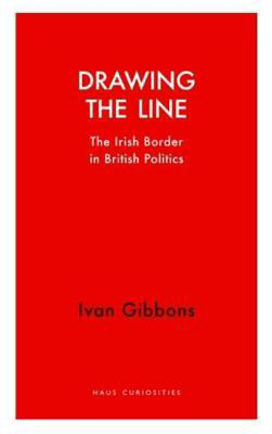 Picture of Drawing the Line: The Irish Border in  British Politics