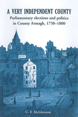 Picture of A Very Independent County: Parliamentary Elections and Politics in County Armagh, 1750-1800