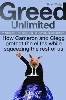 Picture of Greed Unlimited: How Cameron and Clegg Protect the Elites While Squeezing the Rest of Us