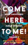 Picture of Come Here to Me!: More Unexplored Dublin Histories - Volume 2