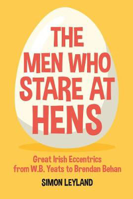 Picture of The Men Who Stare at Hens: Great Irish Eccentrics, from WB Yeats to Brendan Behan