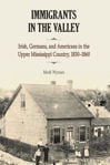 Picture of Immigrants in the Valley: Irish, German, and Americans in the Upper Mississippi Country, 1830-1860