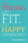 Picture of Get Strong, Get Fit, Get Happy: A Life Manual For 40+