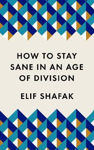 Picture of How to Stay Sane in an Age of Division: From the Booker shortlisted author of 10 Minutes 38 Seconds in This Strange World