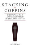 Picture of Stacking the Coffins: Influenza, War and Revolution in Ireland, 1918-19