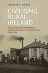 Picture of Civilising Rural Ireland: The Co-Operative Movement, Development and the Nation-State, 1889-1939