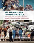 Picture of Art, Ireland and the Irish Diaspora: Chicago, Dublin, New York, 1893-1939 Culture, Connections, Controversies