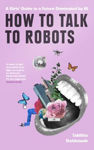 Picture of How To Talk To Robots: A Girls’ Guide To A Future Dominated By AI TPB