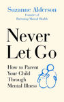 Picture of Never Let Go: How to Parent Your Child Through Mental Illness