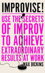 Picture of Improvise!: Use the Secrets of Improv to Achieve Extraordinary Results at Work