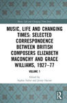 Picture of Music, Life and Changing Times: Selected Correspondence Between British Composers Elizabeth Maconchy and Grace Williams, 1927-77: Volume 1