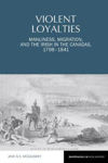 Picture of Violent Loyalties: Manliness, Migration, and the Irish in the Canadas, 1798-1841