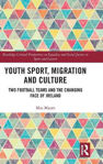 Picture of Youth Sport, Migration and Culture: Two Football Teams and the Changing Face of Ireland