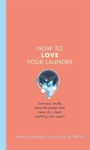 Picture of How to Love Your Laundry: Sort your smalls, save the planet and never dry clean anything ever again