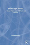 Picture of Bronze Age Worlds: A Social Prehistory of Britain and Ireland