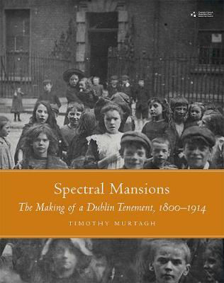 Picture of Spectral Mansions: The Making of a Dublin Tenement 1800-1914