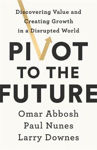 Picture of Pivot to the Future: Discovering Value and Creating Growth in a Disrupted World