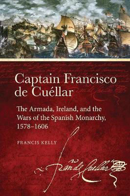 Picture of Captain Francisco de Cuellar: The Armada, Ireland, and the Wars of the Spanish monarchy, 1578-1606