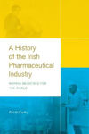 Picture of A History of the Irish Pharmaceutical Industry: Making Medicines for the World