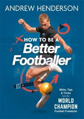 Picture of How to Be a Better Footballer: Skills, Tips and Tricks from a Football Freestyler