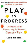 Picture of Play to Progress: Lead Your Child to Success Using the Power of Sensory Play