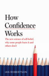 Picture of How Confidence Works : The new science of self-belief, why some people learn it and others don't