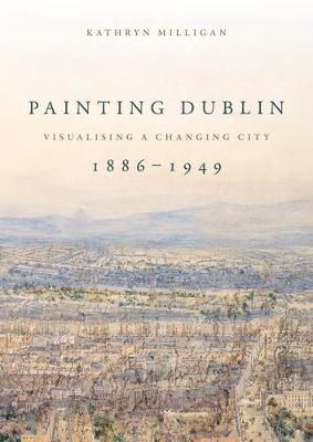 Picture of Painting Dublin, 1886-1949: Visualising a Changing City
