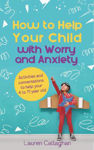 Picture of How to Help Your Child with Worry and Anxiety: Activities and conversations for parents to help their 4-11-year-old