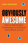 Picture of Obviously Awesome: How to Nail Product Positioning so Customers Get It, Buy It, Love It