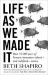 Picture of Life as We Made It: How 50,000 years of human innovation refined - and redefined - nature