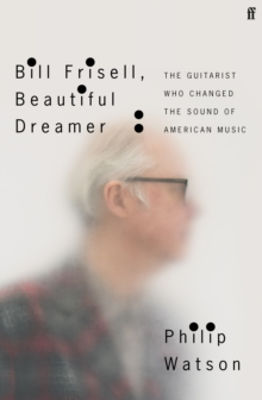 Picture of Bill Frisell, Beautiful Dreamer : How One Man Changed the Sound of Modern Music