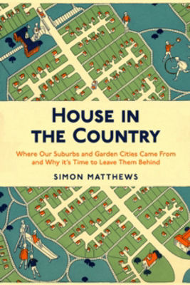 Picture of House in the Country: Where Our Suburbs and Garden Cities Came From and Why it's Time to Leave Them Behind