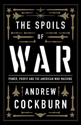 Picture of The Spoils of War: Power, Profit and the American War Machine