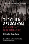 Picture of The Child Sex Scandal and Modern Irish Literature: Writing the Unspeakable