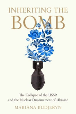 Picture of Inheriting the Bomb: The Collapse of the USSR and the Nuclear Disarmament of Ukraine
